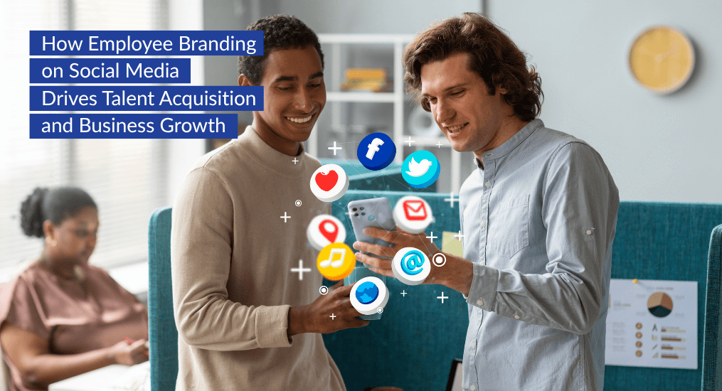 How Employee Branding on Social Media Drives Talent Acquisition and Business Growth