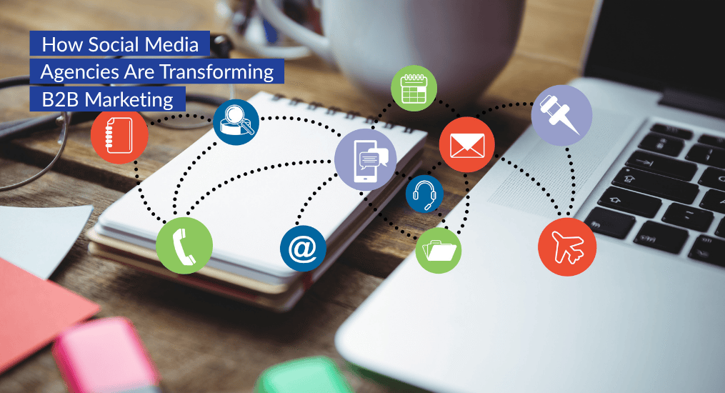 How Social Media Agencies Are Transforming B2B Marketing